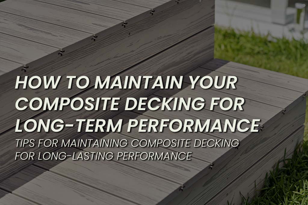 omposite decking maintenance tips – how to clean, protect, and care for your composite deck to ensure long-term durability and performance