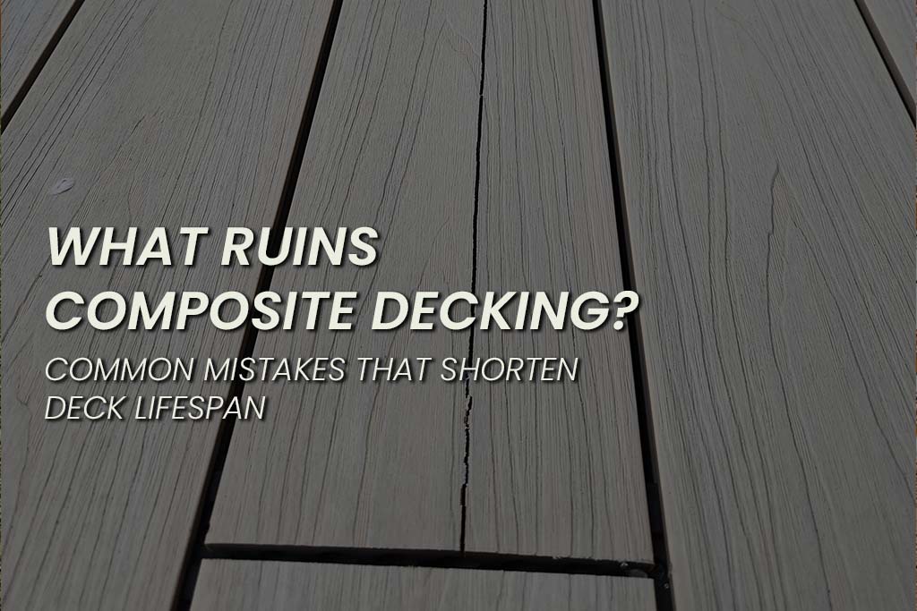 Close-up of composite decking boards with text overlay that reads: ‘What Ruins Composite Decking? Common Mistakes That Shorten Deck Lifespan