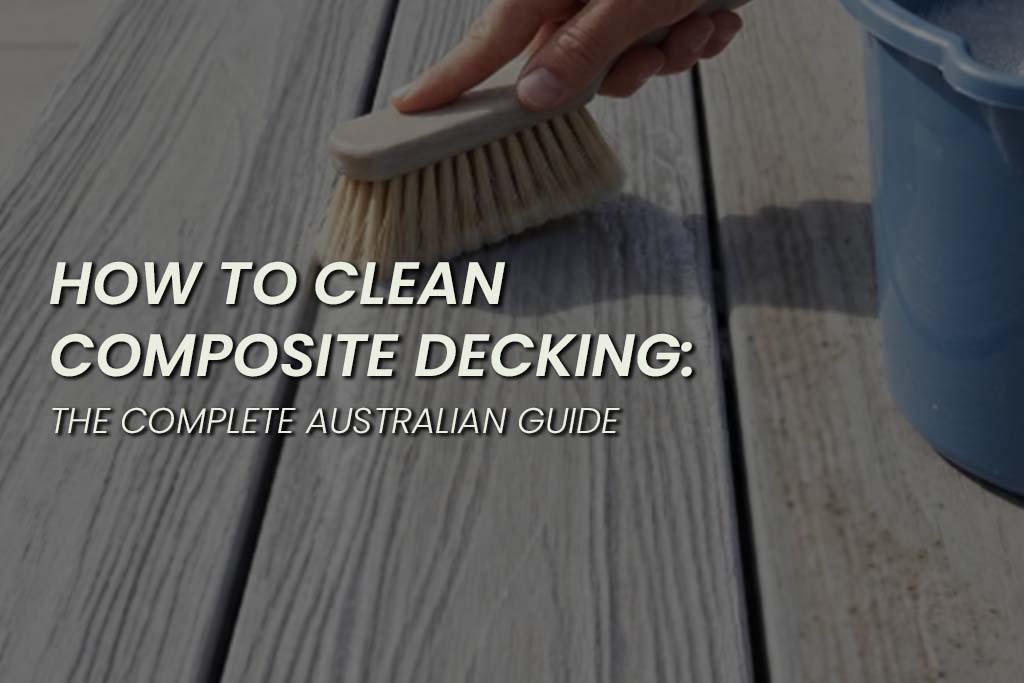 Banner image of a hand scrubbing light grey composite decking with a soft brush beside a blue bucket, with overlaid text reading “How to Clean Composite Decking: The Complete Australian Guide.”